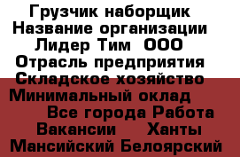 Грузчик-наборщик › Название организации ­ Лидер Тим, ООО › Отрасль предприятия ­ Складское хозяйство › Минимальный оклад ­ 15 000 - Все города Работа » Вакансии   . Ханты-Мансийский,Белоярский г.